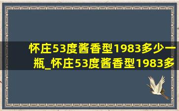 怀庄53度酱香型1983多少一瓶_怀庄53度酱香型1983多少钱