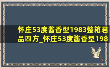 怀庄53度酱香型1983整箱君品四方_怀庄53度酱香型1988整箱