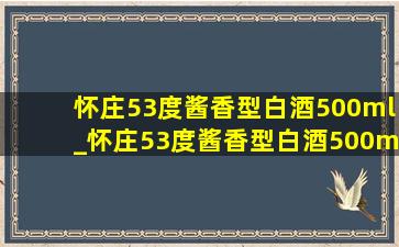 怀庄53度酱香型白酒500ml_怀庄53度酱香型白酒500ml4瓶