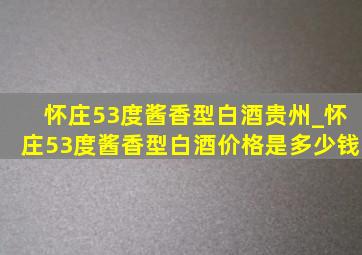 怀庄53度酱香型白酒贵州_怀庄53度酱香型白酒价格是多少钱