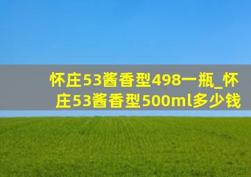 怀庄53酱香型498一瓶_怀庄53酱香型500ml多少钱