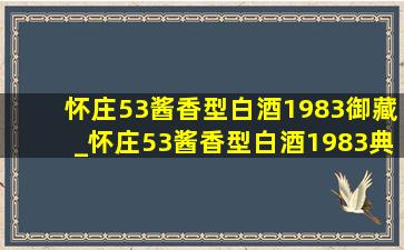 怀庄53酱香型白酒1983御藏_怀庄53酱香型白酒1983典藏