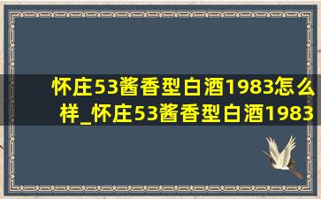 怀庄53酱香型白酒1983怎么样_怀庄53酱香型白酒1983