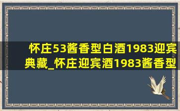 怀庄53酱香型白酒1983迎宾典藏_怀庄迎宾酒1983酱香型多少钱一箱