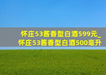 怀庄53酱香型白酒599元_怀庄53酱香型白酒500毫升