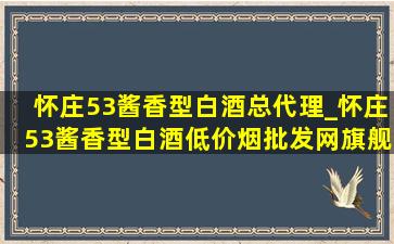 怀庄53酱香型白酒总代理_怀庄53酱香型白酒(低价烟批发网)旗舰店