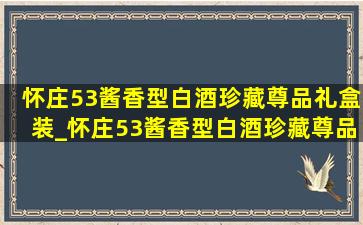 怀庄53酱香型白酒珍藏尊品礼盒装_怀庄53酱香型白酒珍藏尊品