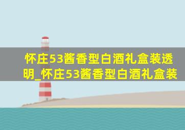 怀庄53酱香型白酒礼盒装透明_怀庄53酱香型白酒礼盒装