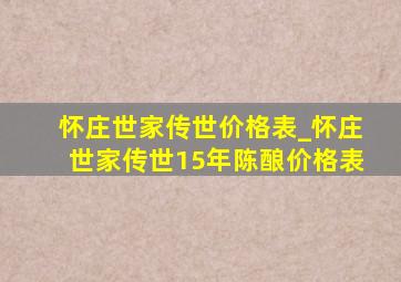 怀庄世家传世价格表_怀庄世家传世15年陈酿价格表