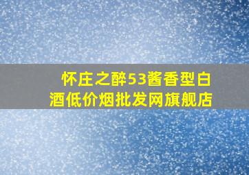 怀庄之醉53酱香型白酒(低价烟批发网)旗舰店