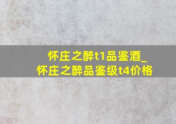 怀庄之醉t1品鉴酒_怀庄之醉品鉴级t4价格