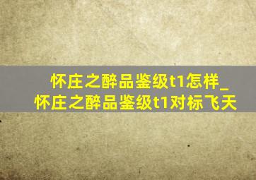 怀庄之醉品鉴级t1怎样_怀庄之醉品鉴级t1对标飞天