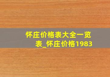 怀庄价格表大全一览表_怀庄价格1983