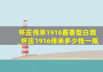 怀庄传承1916酱香型白酒_怀庄1916传承多少钱一瓶