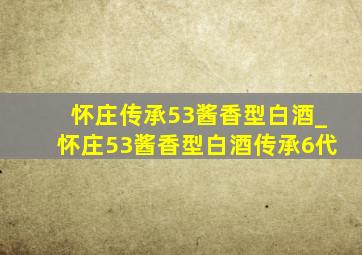 怀庄传承53酱香型白酒_怀庄53酱香型白酒传承6代