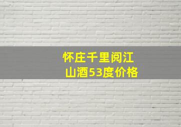 怀庄千里阅江山酒53度价格