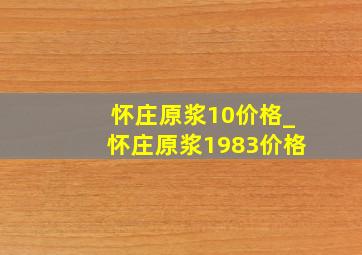 怀庄原浆10价格_怀庄原浆1983价格