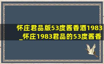 怀庄君品版53度酱香酒1983_怀庄1983君品的53度酱香型价格