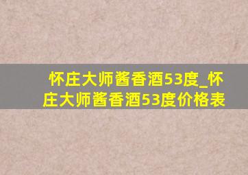 怀庄大师酱香酒53度_怀庄大师酱香酒53度价格表