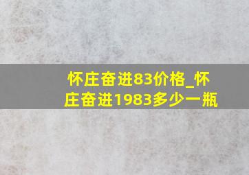 怀庄奋进83价格_怀庄奋进1983多少一瓶