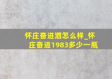 怀庄奋进酒怎么样_怀庄奋进1983多少一瓶