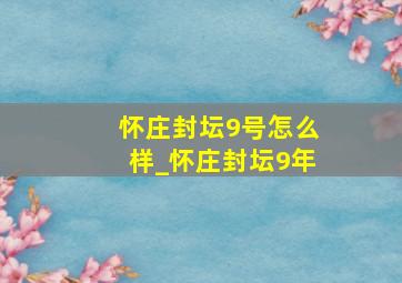 怀庄封坛9号怎么样_怀庄封坛9年