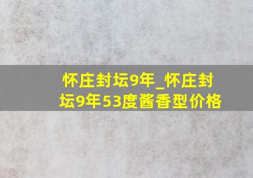 怀庄封坛9年_怀庄封坛9年53度酱香型价格