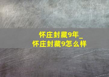 怀庄封藏9年_怀庄封藏9怎么样