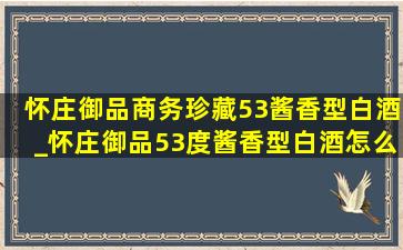 怀庄御品商务珍藏53酱香型白酒_怀庄御品53度酱香型白酒怎么样