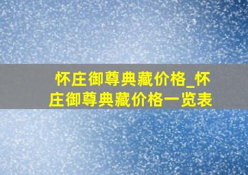 怀庄御尊典藏价格_怀庄御尊典藏价格一览表