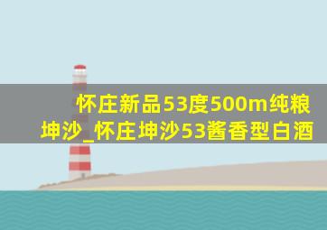 怀庄新品53度500m纯粮坤沙_怀庄坤沙53酱香型白酒