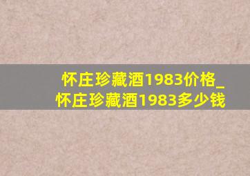 怀庄珍藏酒1983价格_怀庄珍藏酒1983多少钱