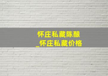 怀庄私藏陈酿_怀庄私藏价格