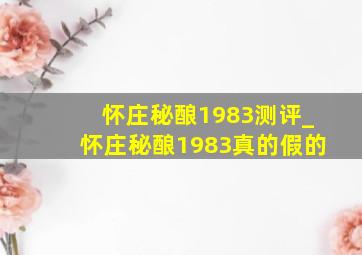 怀庄秘酿1983测评_怀庄秘酿1983真的假的