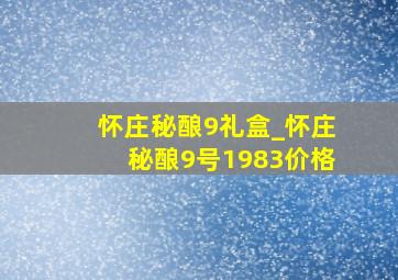 怀庄秘酿9礼盒_怀庄秘酿9号1983价格