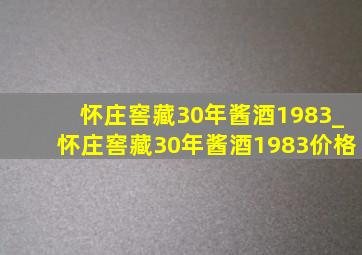 怀庄窖藏30年酱酒1983_怀庄窖藏30年酱酒1983价格