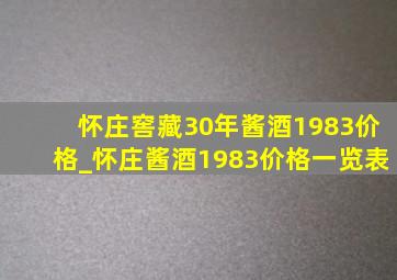 怀庄窖藏30年酱酒1983价格_怀庄酱酒1983价格一览表
