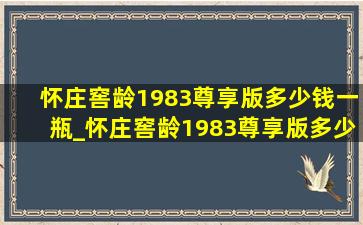 怀庄窖龄1983尊享版多少钱一瓶_怀庄窖龄1983尊享版多少钱