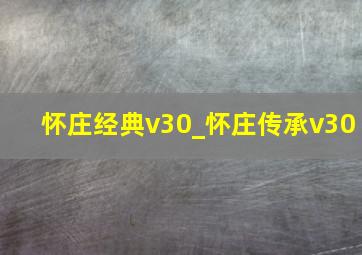 怀庄经典v30_怀庄传承v30