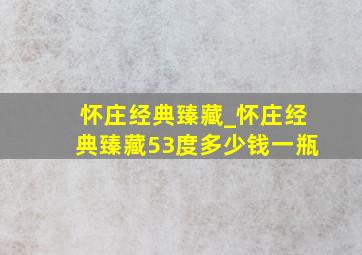 怀庄经典臻藏_怀庄经典臻藏53度多少钱一瓶