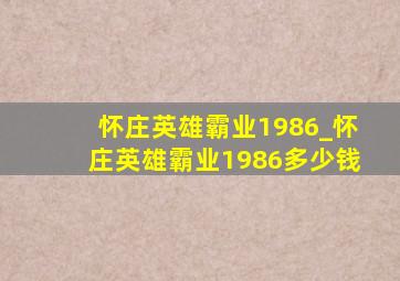 怀庄英雄霸业1986_怀庄英雄霸业1986多少钱