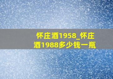 怀庄酒1958_怀庄酒1988多少钱一瓶