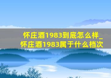 怀庄酒1983到底怎么样_怀庄酒1983属于什么档次