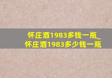 怀庄酒1983多钱一瓶_怀庄酒1983多少钱一瓶