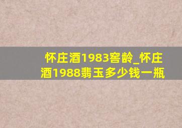 怀庄酒1983窖龄_怀庄酒1988翡玉多少钱一瓶