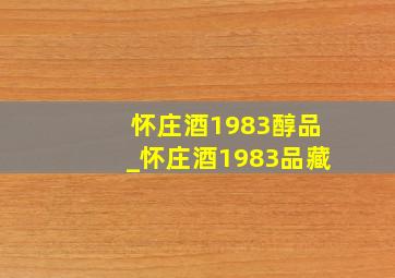 怀庄酒1983醇品_怀庄酒1983品藏