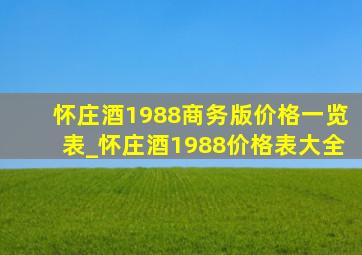 怀庄酒1988商务版价格一览表_怀庄酒1988价格表大全