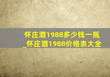 怀庄酒1988多少钱一瓶_怀庄酒1988价格表大全