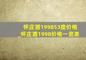 怀庄酒199853度价格_怀庄酒1998价格一览表