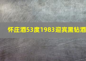 怀庄酒53度1983迎宾黑钻酒